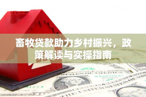 白山畜牧贷款助力乡村振兴，政策解读与实操指南