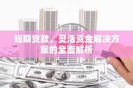 白山短期贷款，灵活资金解决方案的全面解析