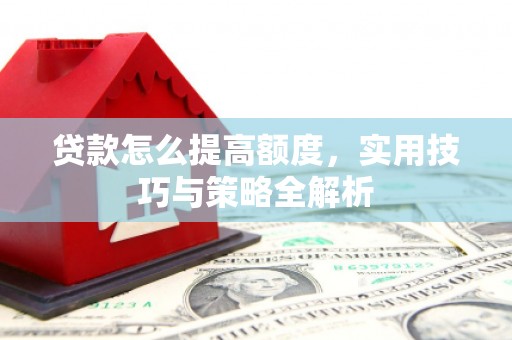 白山贷款怎么提高额度，实用技巧与策略全解析