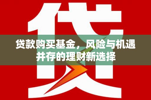 白山贷款购买基金，风险与机遇并存的理财新选择