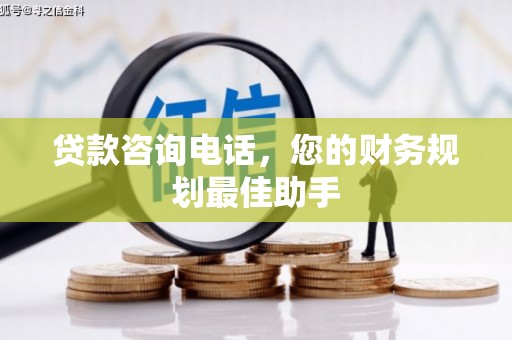 白山贷款咨询电话，您的财务规划最佳助手