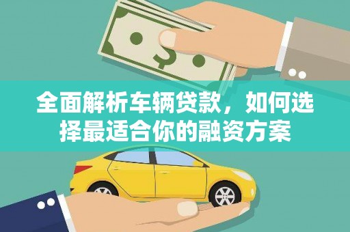 白山全面解析车辆贷款，如何选择最适合你的融资方案