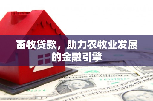 白山畜牧贷款，助力农牧业发展的金融引擎