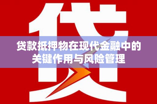 白山贷款抵押物在现代金融中的关键作用与风险管理