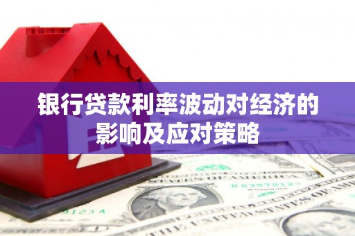 白山银行贷款利率波动对经济的影响及应对策略