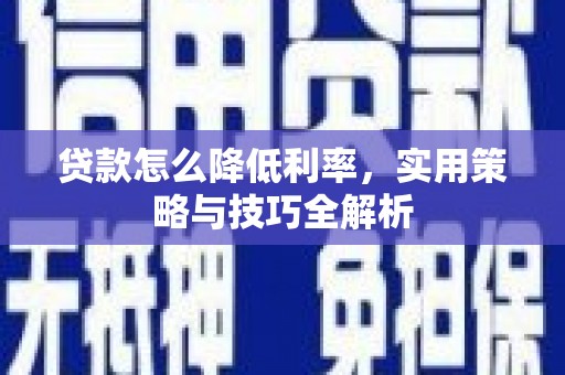 白山贷款怎么降低利率，实用策略与技巧全解析