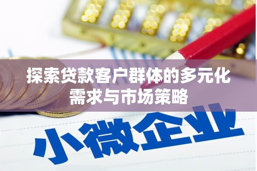 白山探索贷款客户群体的多元化需求与市场策略