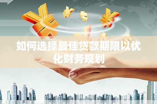 白山如何选择最佳贷款期限以优化财务规划