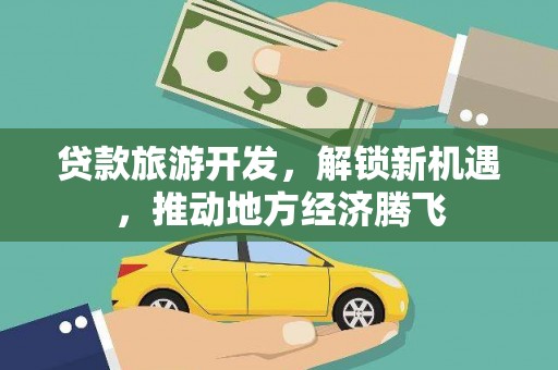 白山贷款旅游开发，解锁新机遇，推动地方经济腾飞