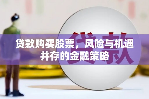 白山贷款购买股票，风险与机遇并存的金融策略