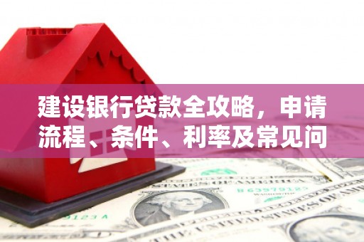 白山建设银行贷款全攻略，申请流程、条件、利率及常见问题解答