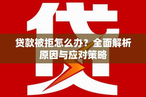 白山贷款被拒怎么办？全面解析原因与应对策略