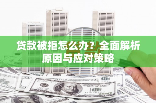 白山贷款被拒怎么办？全面解析原因与应对策略