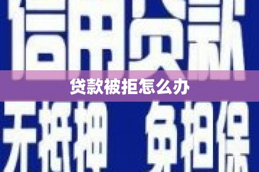 白山贷款被拒怎么办
