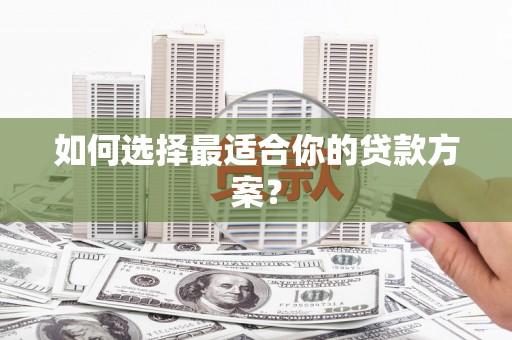 白山如何选择最适合你的贷款方案？