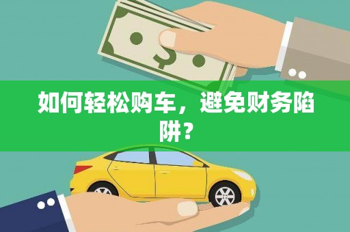 白山如何轻松购车，避免财务陷阱？