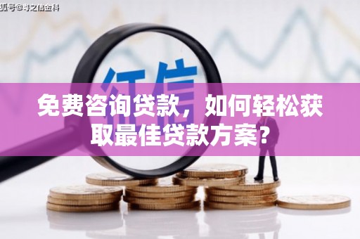 白山免费咨询贷款，如何轻松获取最佳贷款方案？