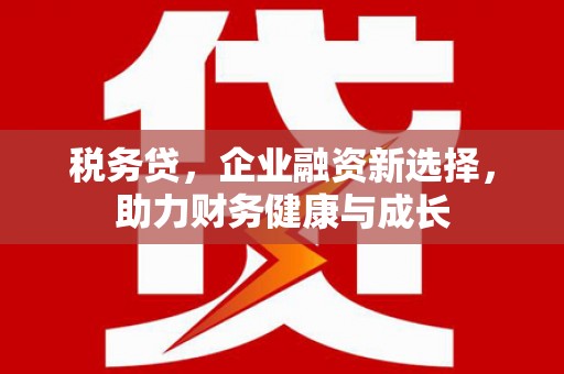 白山税务贷，企业融资新选择，助力财务健康与成长