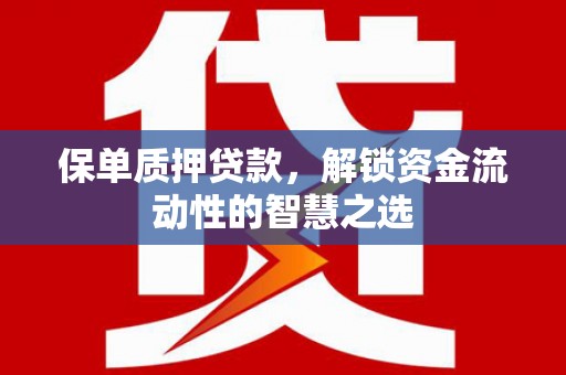 白山保单质押贷款，解锁资金流动性的智慧之选