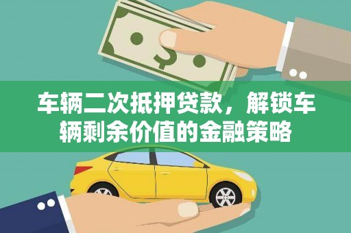白山车辆二次抵押贷款，解锁车辆剩余价值的金融策略