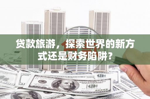 白山贷款旅游，探索世界的新方式还是财务陷阱？