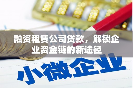 白山融资租赁公司贷款，解锁企业资金链的新途径